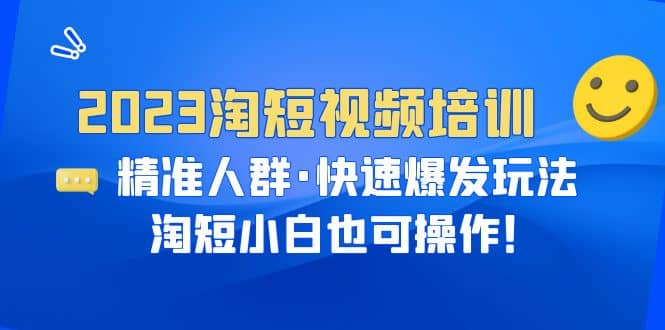 2023淘短视频培训：精准人群·快速爆发玩法，淘短小白也可操作-羽哥创业课堂