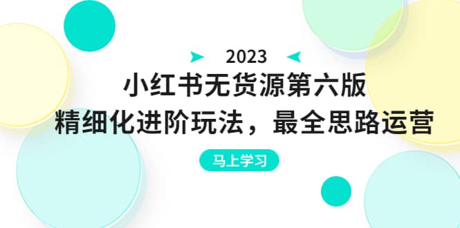 绅白不白·小红书无货源第六版，精细化进阶玩法，最全思路运营，可长久操作-羽哥创业课堂