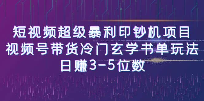 短视频超级暴利印钞机项目：视频号带货冷门玄学书单玩法-羽哥创业课堂