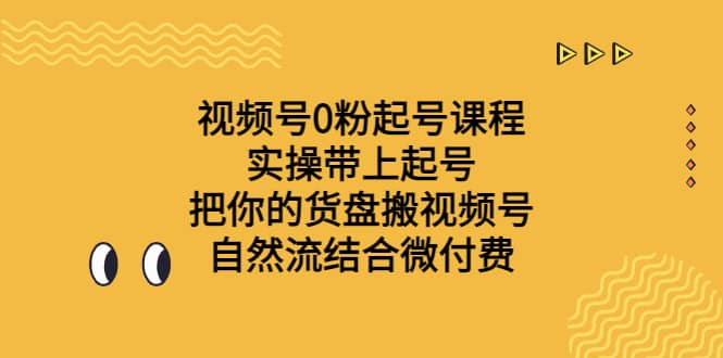 视频号0粉起号课程 实操带上起号 把你的货盘搬视频号 自然流结合微付费-羽哥创业课堂