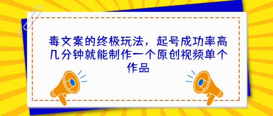 毒文案的终极玩法，起号成功率高几分钟就能制作一个原创视频单个作品-羽哥创业课堂