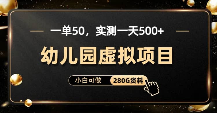 一单卖50，实测一天500-适合小白的幼儿园虚拟项目（附带最全资料280G）-羽哥创业课堂