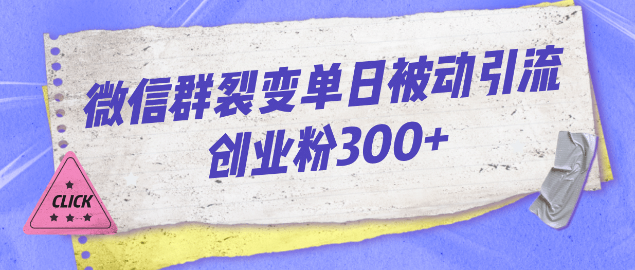 微信群裂变单日被动引流创业粉300-羽哥创业课堂