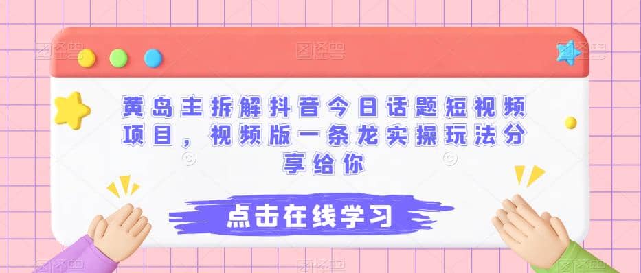 黄岛主拆解抖音今日话题短视频项目，视频版一条龙实操玩法分享给你-羽哥创业课堂