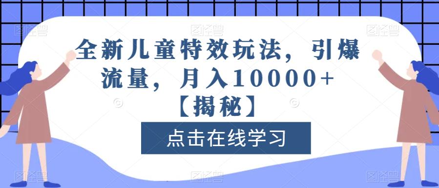 全新儿童特效玩法，引爆流量，月入10000 【揭秘】-羽哥创业课堂