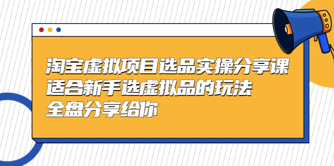 淘宝虚拟项目选品实操分享课，适合新手选虚拟品的玩法 全盘分享给你-羽哥创业课堂