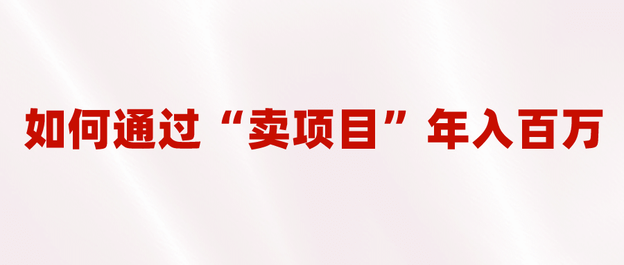 2023年最火项目：通过“卖项目”年入百万！普通人逆袭翻身的唯一出路-羽哥创业课堂