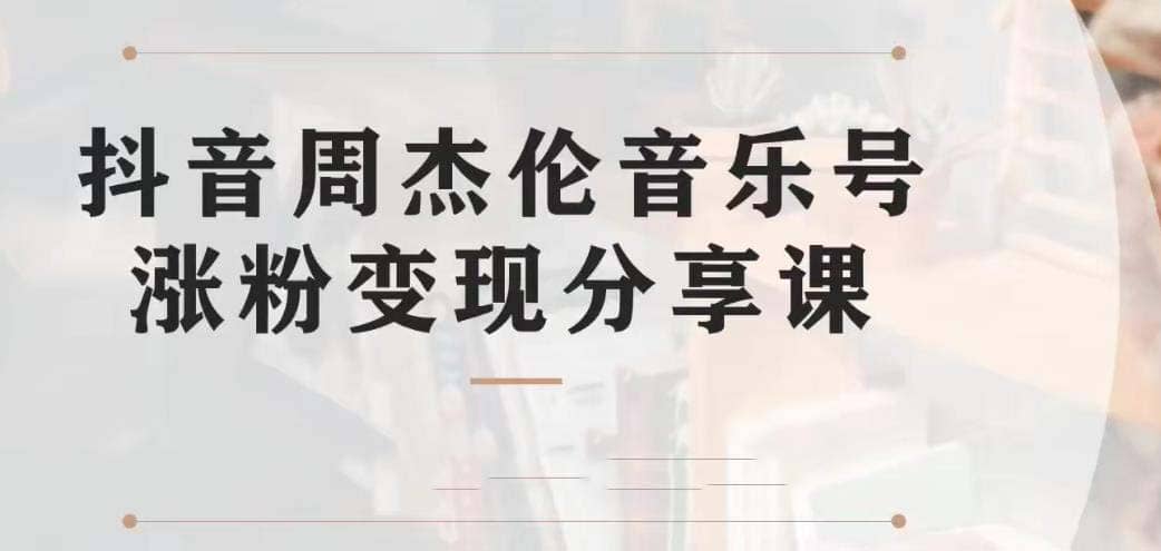 副业拆解：抖音杰伦音乐号涨粉变现项目 视频版一条龙实操玩法（教程 素材）-羽哥创业课堂