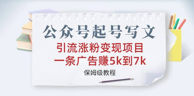 公众号起号写文、引流涨粉变现项目，一条广告赚5k到7k，保姆级教程-羽哥创业课堂