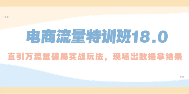 电商流量特训班18.0，直引万流量破局实操玩法，现场出数据拿结果-羽哥创业课堂