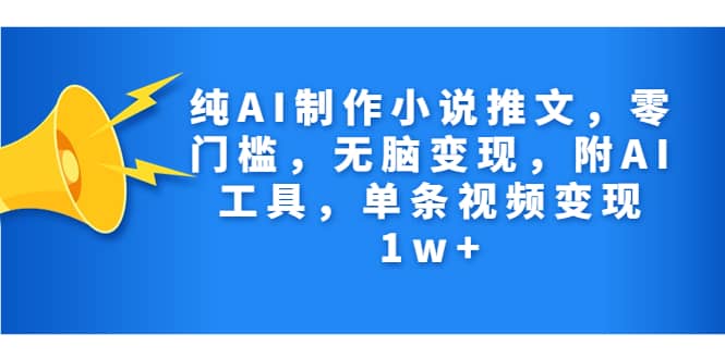 纯AI制作小说推文，零门槛，无脑变现，附AI工具，单条视频变现1w-羽哥创业课堂