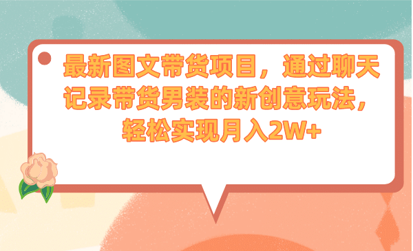 最新图文带货项目，通过聊天记录带货男装的新创意玩法，轻松实现月入2W-羽哥创业课堂