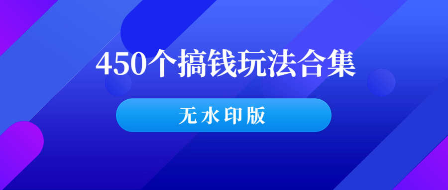 《450个搞钱玩法合集》（无水印版）-羽哥创业课堂