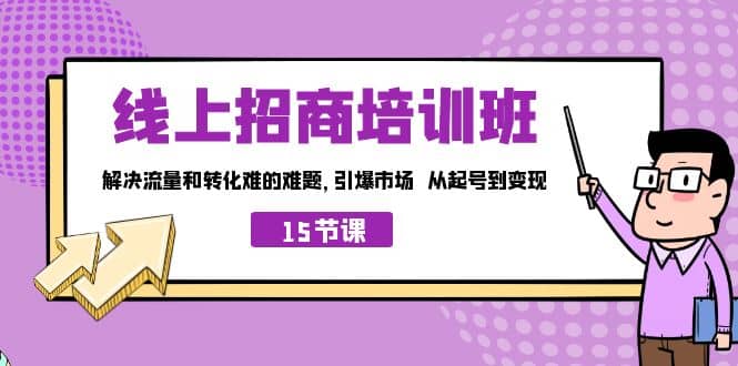 线上·招商培训班，解决流量和转化难的难题 引爆市场 从起号到变现（15节）-羽哥创业课堂