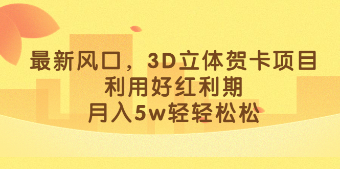 最新风口，3D立体贺卡项目，利用好红利期，月入5w轻轻松松-羽哥创业课堂