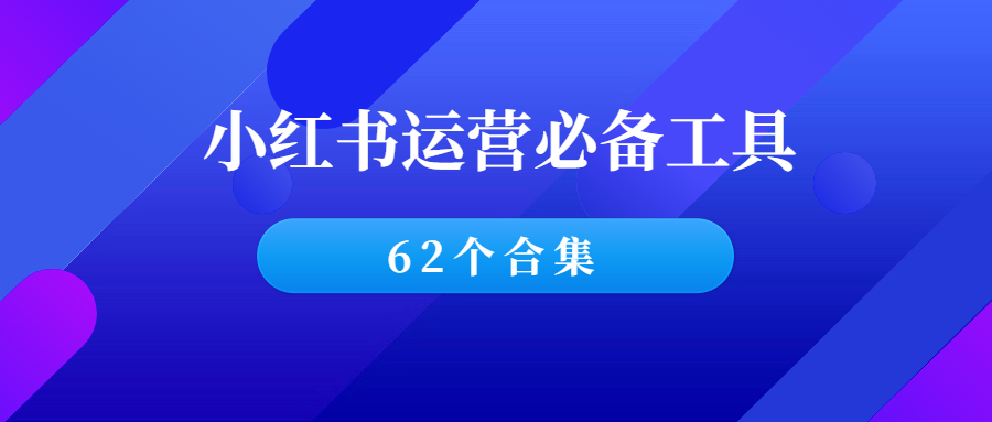 小红书运营必备62个工具，抓紧收藏！-羽哥创业课堂