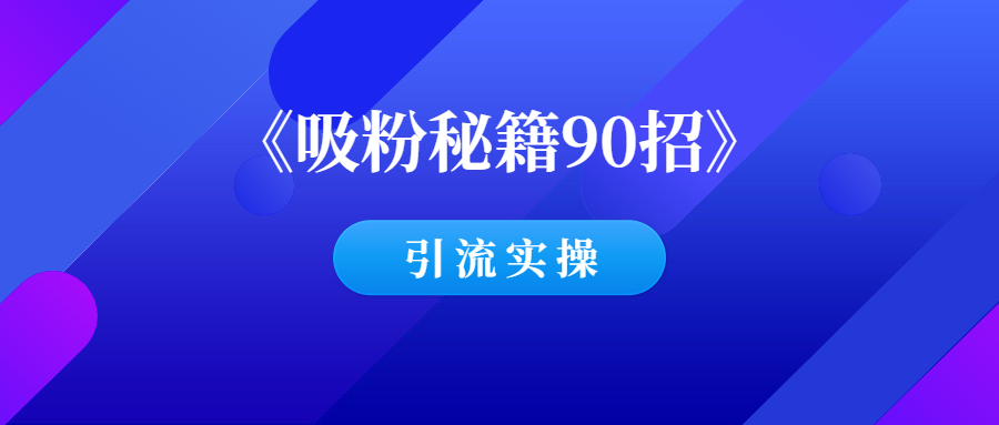 精品引流教程：《吸粉秘籍90招》PDF电子版-羽哥创业课堂