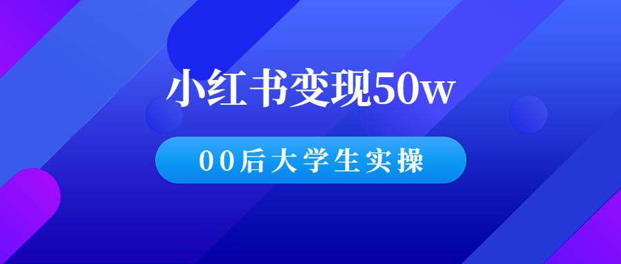 00后大学生如何通过小红书变现50w（经验分享）-羽哥创业课堂