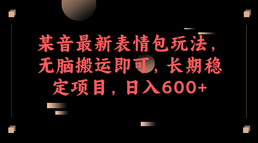 某音最新表情包玩法,无脑搬运即可,长期稳定项目,日入600-羽哥创业课堂