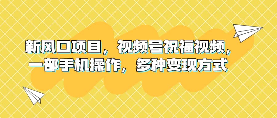 新风口项目，视频号祝福视频，一部手机操作，多种变现方式-羽哥创业课堂