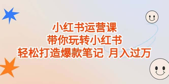 小红书运营课，带你玩转小红书，轻松打造爆款笔记 月入过万-羽哥创业课堂