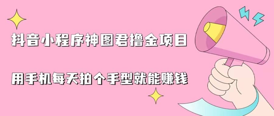 抖音小程序神图君撸金项目，用手机每天拍个手型挂载一下小程序就能赚钱-羽哥创业课堂