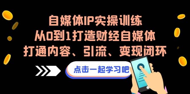 自媒体IP实操训练，从0到1打造财经自媒体，打通内容、引流、变现闭环-羽哥创业课堂