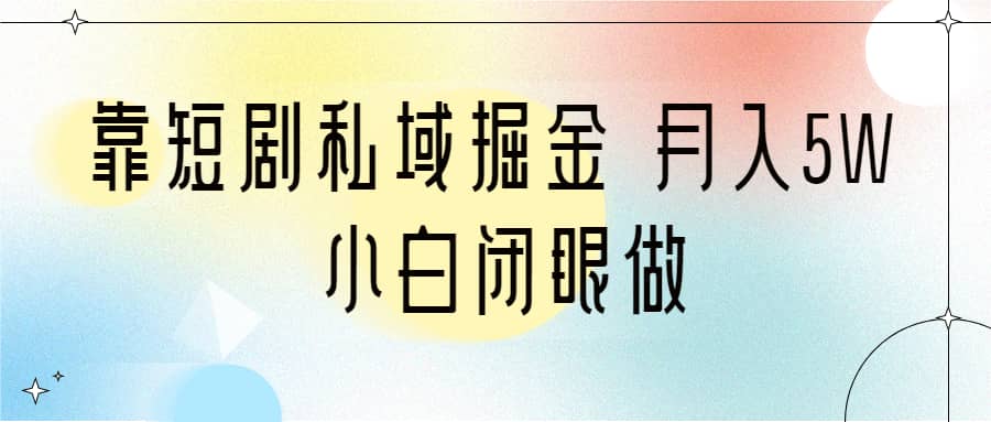 靠短剧私域掘金 月入5W 小白闭眼做（教程 2T资料）-羽哥创业课堂