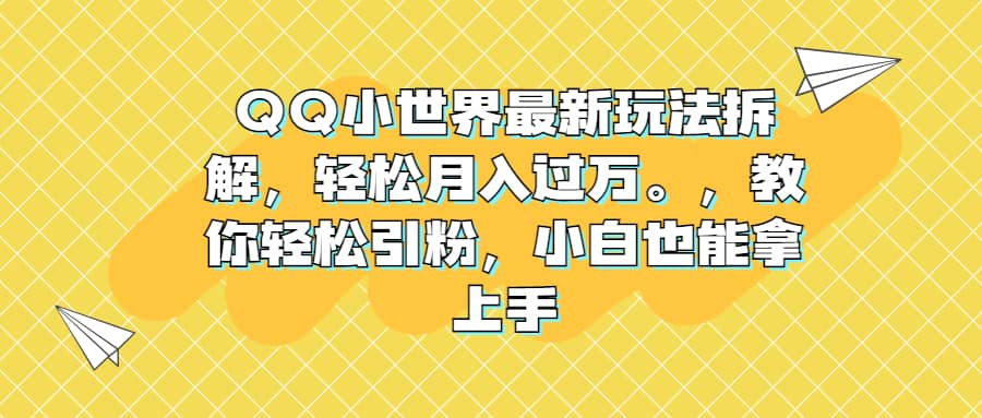 QQ小世界最新玩法拆解,轻松月入过万。教你轻松引粉,小白也能拿上手-羽哥创业课堂