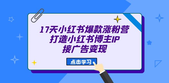 17天 小红书爆款 涨粉营（广告变现方向）打造小红书博主IP、接广告变现-羽哥创业课堂