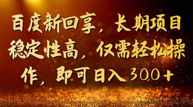 百度新回享，长期项目稳定性高，仅需轻松操作，即可日入300-羽哥创业课堂