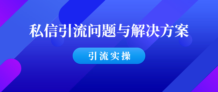 私信引流：常见的问题与解决方案！-羽哥创业课堂