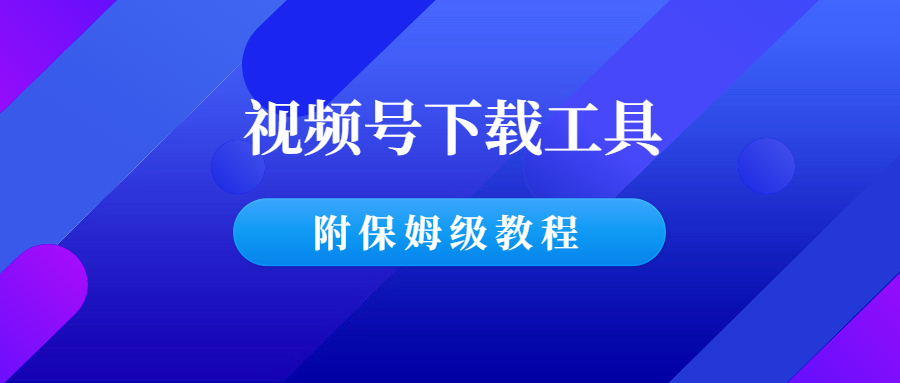 视频号下载工具，非常好用，附保姆级教程！-羽哥创业课堂