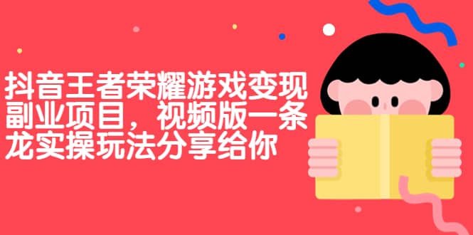 抖音王者荣耀游戏变现副业项目，视频版一条龙实操玩法分享给你-羽哥创业课堂