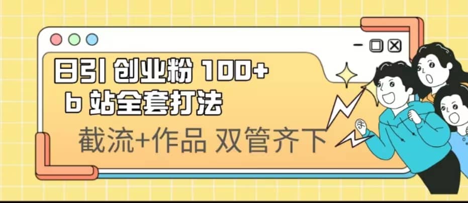 日引创业粉 100  b 站全套打法【实操视频】-羽哥创业课堂