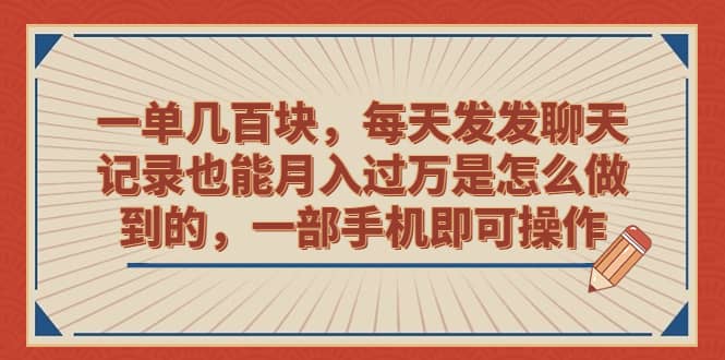 一单几百块，每天发发聊天记录也能月入过万是怎么做到的，一部手机即可操作-羽哥创业课堂