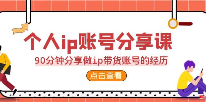 2023个人ip账号分享课，90分钟分享做ip带货账号的经历-羽哥创业课堂