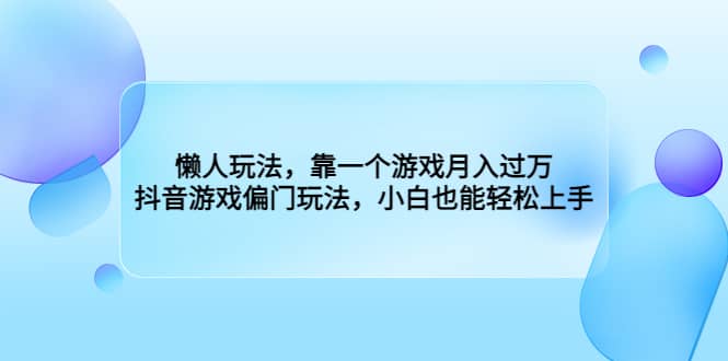 懒人玩法，靠一个游戏月入过万，抖音游戏偏门玩法，小白也能轻松上手-羽哥创业课堂