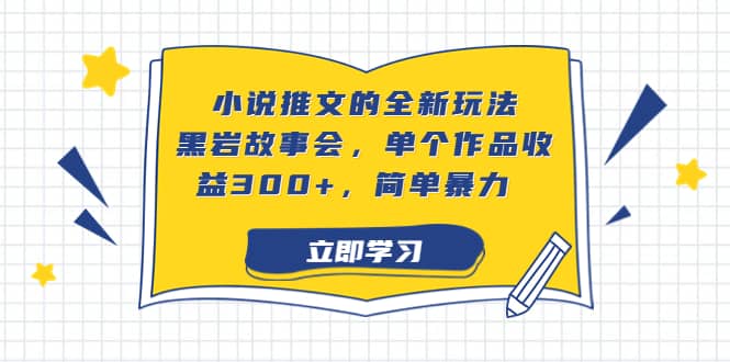 小说推文的全新玩法，黑岩故事会，单个作品收益300 ，简单暴力-羽哥创业课堂