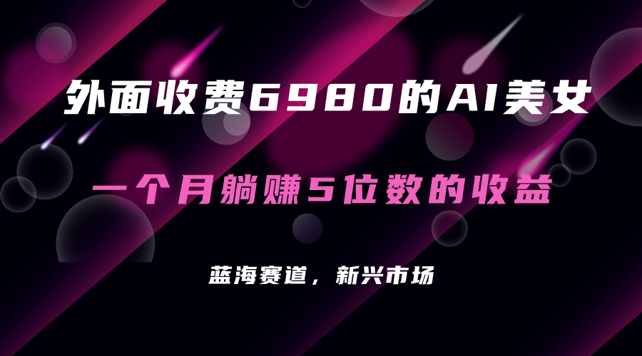 外面收费6980的AI美女项目！每月躺赚5位数收益（教程 素材 工具）-羽哥创业课堂