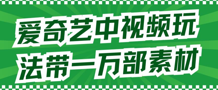 爱奇艺中视频玩法，不用担心版权问题（详情教程 一万部素材）-羽哥创业课堂