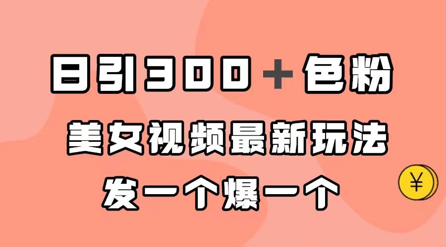 日引300＋色粉，美女视频最新玩法，发一个爆一个-羽哥创业课堂