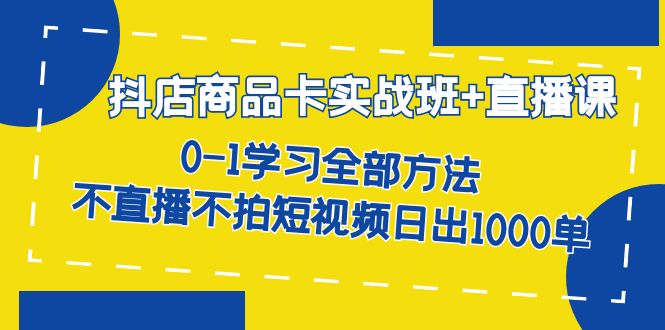 抖店商品卡实战班 直播课-8月 0-1学习全部方法 不直播不拍短视频日出1000单-羽哥创业课堂