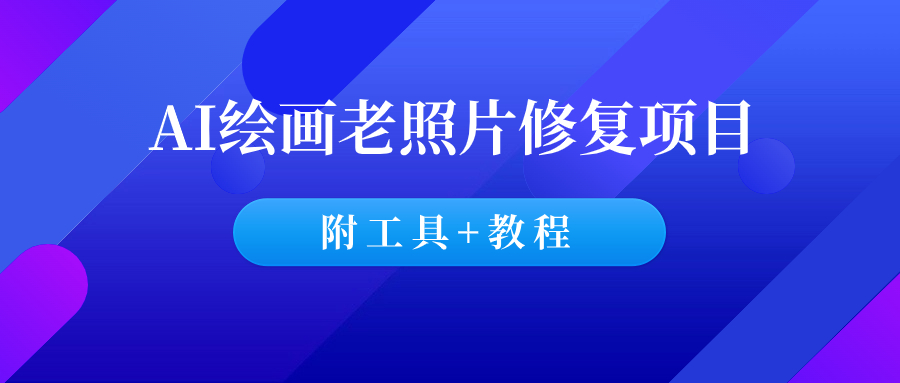 AI绘画老照片修复:接单变现项目(附工具)-羽哥创业课堂