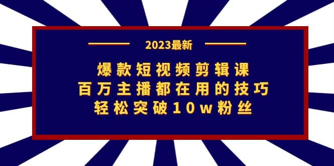 图片[1]-爆款短视频剪辑课：百万主播都在用的技巧，轻松突破10w粉丝-羽哥创业课堂