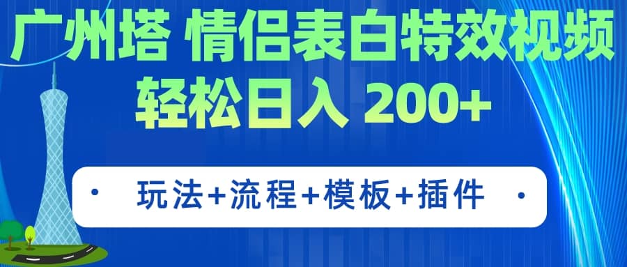 广州塔情侣表白特效视频 简单制作 轻松日入200 （教程 工具 模板）-羽哥创业课堂