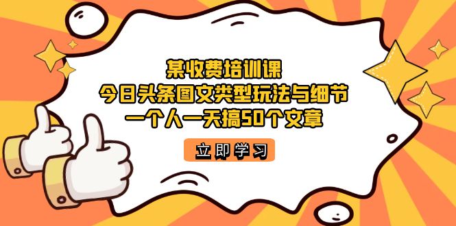 某收费培训课：今日头条账号图文玩法与细节，一个人一天搞50个文章-羽哥创业课堂