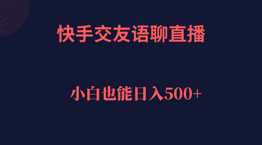 快手交友语聊直播，轻松日入500＋-羽哥创业课堂