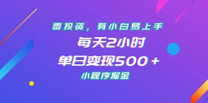 零投资，有小白易上手，每天2小时，单日变现500＋，小程序掘金-羽哥创业课堂