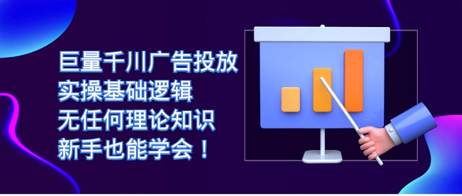 巨量千川广告投放：实操基础逻辑，无任何理论知识，新手也能学会！-羽哥创业课堂